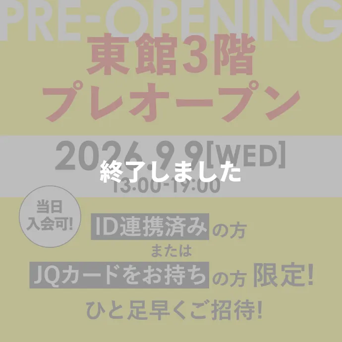 東館3階プレオープン 2026.9.9（水）13:00-19:00 ID連携済みの方またはJQカードをお持ちの方限定