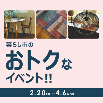 暮らし市～春～ 「家具・ラグ・照明がおトク」   2/20(金)～4/6(月)