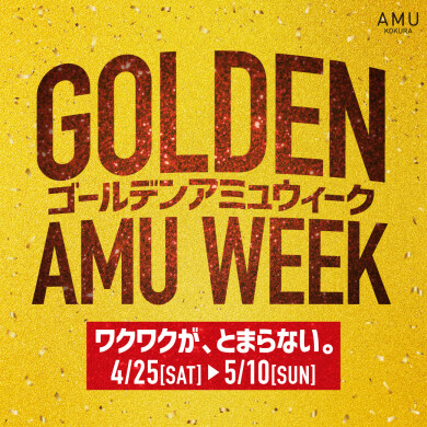 ワクワクが、とまらない。ゴールンデンAMUウィーク‼
